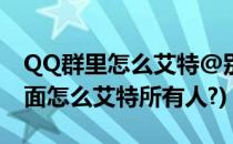 QQ群里怎么艾特@别人或全部成员(Qq群里面怎么艾特所有人?)