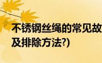 不锈钢丝绳的常见故障解析(钢丝绳故障原因及排除方法?)