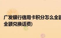 广发银行信用卡积分怎么全额兑换(广发银行信用卡积分怎么全额兑换话费)