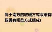 属于南方的取暖方式取暖有哪些方式(属于南方的取暖方式,取暖有哪些方式组成)