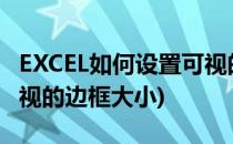 EXCEL如何设置可视的边框(excel如何设置可视的边框大小)