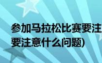 参加马拉松比赛要注意什么(参加马拉松比赛要注意什么问题)