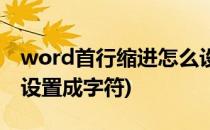 word首行缩进怎么设置(word首行缩进怎么设置成字符)