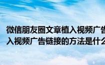 微信朋友圈文章植入视频广告链接的方法(微信朋友圈文章植入视频广告链接的方法是什么)