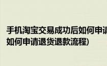 手机淘宝交易成功后如何申请退货退款(手机淘宝交易成功后如何申请退货退款流程)