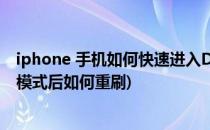 iphone 手机如何快速进入DFU刷机模式(苹果手机进入dfu模式后如何重刷)