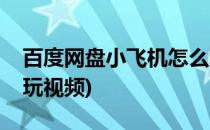 百度网盘小飞机怎么玩(百度网盘小飞机怎么玩视频)