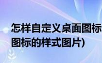 怎样自定义桌面图标的样式(怎样自定义桌面图标的样式图片)