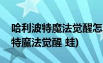 哈利波特魔法觉醒怎么获得犰蜍胆汁(哈利波特魔法觉醒 蛙)