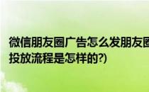 微信朋友圈广告怎么发朋友圈广告合作流程(微信朋友圈广告投放流程是怎样的?)