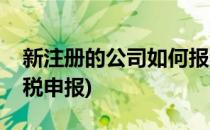 新注册的公司如何报税(新注册的公司如何报税申报)