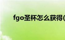 fgo圣杯怎么获得(fgo圣杯获得方法)