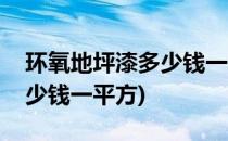 环氧地坪漆多少钱一平方(环氧树脂地坪漆多少钱一平方)