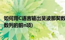 如何用C语言输出斐波那契数列的前n项(C语言输出斐波那契数列的前n项)