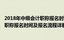 2018年中级会计职称报名时间及报名流程(2018年中级会计职称报名时间及报名流程详解)