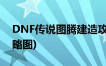 DNF传说图腾建造攻略(dnf传说图腾建造攻略图)