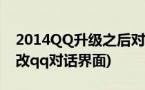 2014QQ升级之后对话框模式如何修改(怎么改qq对话界面)