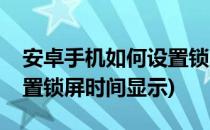 安卓手机如何设置锁屏时间(安卓手机如何设置锁屏时间显示)