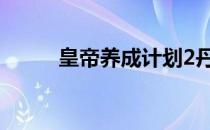 皇帝养成计划2丹药大全以及作用