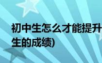 初中生怎么才能提升学习成绩(如何提高初中生的成绩)