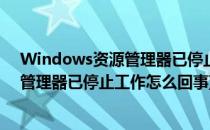 Windows资源管理器已停止工作如何处理(windows资源管理器已停止工作怎么回事)