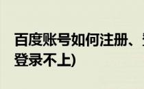 百度账号如何注册、登录(百度账号如何注册,登录不上)