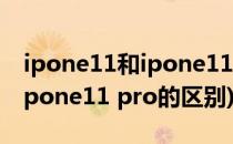 ipone11和ipone11pro得区别(ipone11和ipone11 pro的区别)