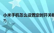 小米手机怎么设置定时开关机(小米手机怎么设置定时开关机?)