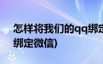 怎样将我们的qq绑定微信(怎样将我们的qq绑定微信)