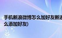 手机新浪微博怎么加好友新浪微博怎么查找好友(新浪微博怎么添加好友)