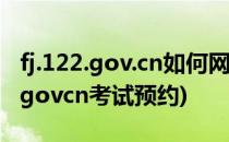 fj.122.gov.cn如何网上驾考自主预约(zj.122.govcn考试预约)