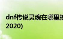 dnf传说灵魂在哪里换(dnf传说灵魂在哪里换2020)