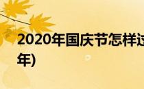 2020年国庆节怎样过(2020年国庆节怎样过年)