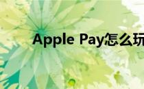 Apple Pay怎么玩(如何apple pay)