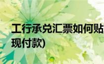 工行承兑汇票如何贴现(工行承兑汇票如何贴现付款)