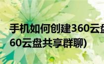 手机如何创建360云盘共享群(手机如何创建360云盘共享群聊)