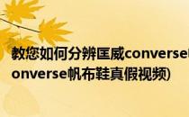 教您如何分辨匡威converse帆布鞋真假(教您如何分辨匡威converse帆布鞋真假视频)