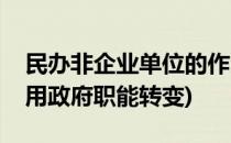 民办非企业单位的作用(民办非企业单位的作用政府职能转变)