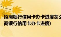 招商银行信用卡办卡进度怎么查询信用卡申请进度(如何查招商银行信用卡办卡进度)