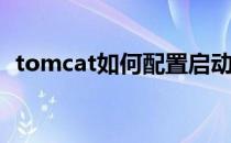 tomcat如何配置启动(tomcat配置自启动)