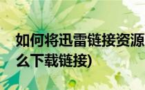 如何将迅雷链接资源下载到网盘(迅雷网盘怎么下载链接)