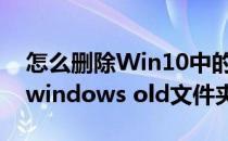 怎么删除Win10中的Windows old文件夹(windows old文件夹如何删除)