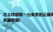 怎么样获取一台免费的云服务器(怎么样获取一台免费的云服务器数据)