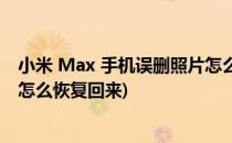 小米 Max 手机误删照片怎么恢复(小米 max 手机误删照片怎么恢复回来)