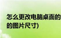 怎么更改电脑桌面的图片(怎么更改电脑桌面的图片尺寸)