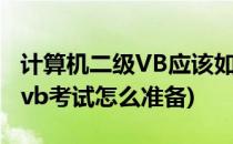 计算机二级VB应该如何高效复习(计算机二级vb考试怎么准备)