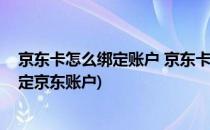 京东卡怎么绑定账户 京东卡怎么充值到账户(京东卡怎样绑定京东账户)