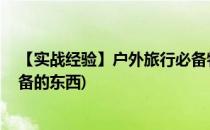 【实战经验】户外旅行必备物品清单 缺一不可(户外旅游必备的东西)