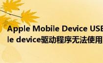 Apple Mobile Device USB Driver驱动问题(apple mobile device驱动程序无法使用)