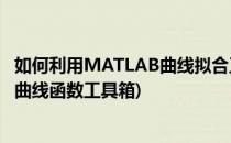 如何利用MATLAB曲线拟合工具箱做曲线拟合(matlab拟合曲线函数工具箱)